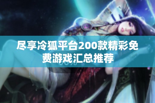 尽享冷狐平台200款精彩免费游戏汇总推荐