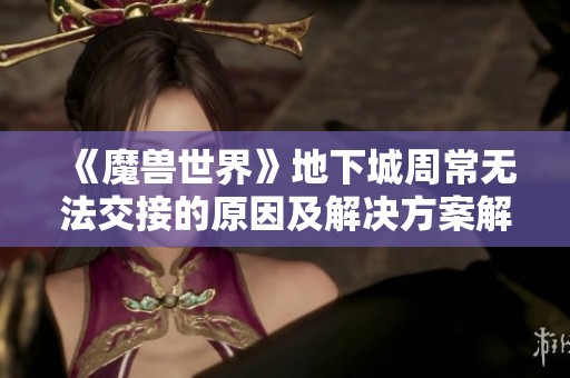 《魔兽世界》地下城周常无法交接的原因及解决方案解析