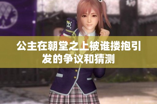 公主在朝堂之上被谁搂抱引发的争议和猜测