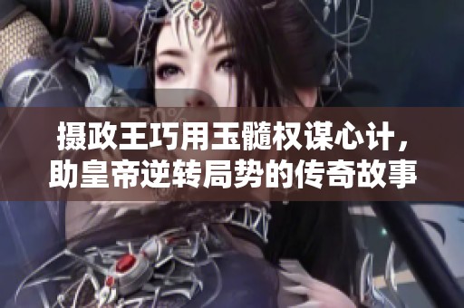 摄政王巧用玉髓权谋心计，助皇帝逆转局势的传奇故事