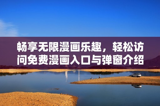畅享无限漫画乐趣，轻松访问免费漫画入口与弹窗介绍