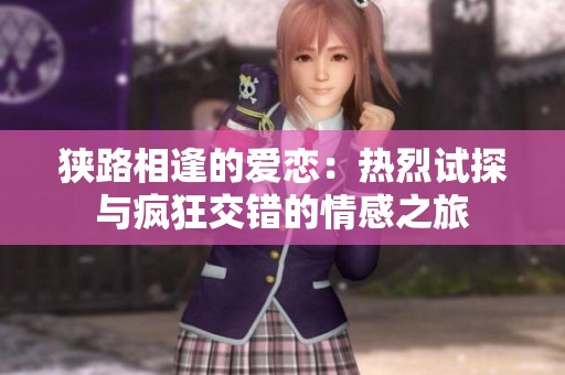 狭路相逢的爱恋：热烈试探与疯狂交错的情感之旅