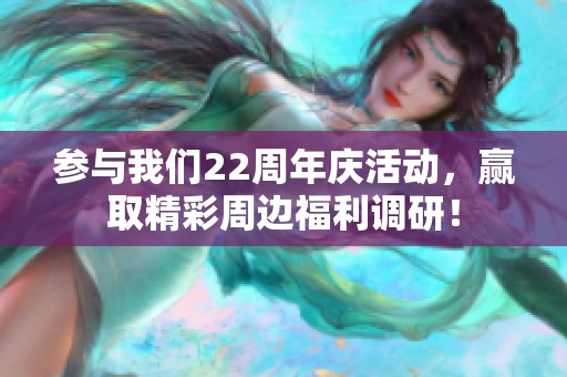 参与我们22周年庆活动，赢取精彩周边福利调研！