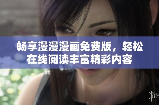 畅享漫漫漫画免费版，轻松在线阅读丰富精彩内容