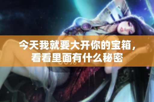 今天我就要大开你的宝箱，看看里面有什么秘密