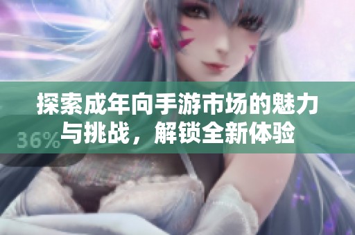 探索成年向手游市场的魅力与挑战，解锁全新体验
