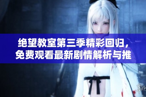 绝望教室第三季精彩回归，免费观看最新剧情解析与推荐