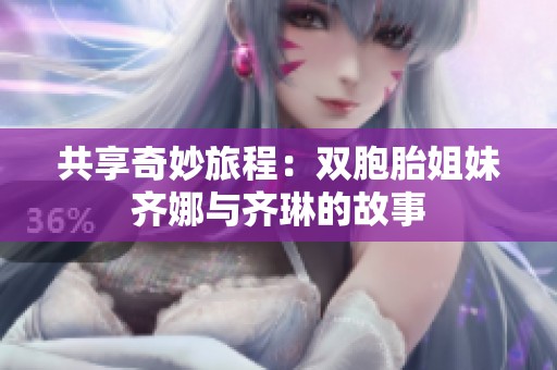 共享奇妙旅程：双胞胎姐妹齐娜与齐琳的故事