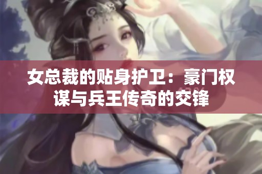 女总裁的贴身护卫：豪门权谋与兵王传奇的交锋