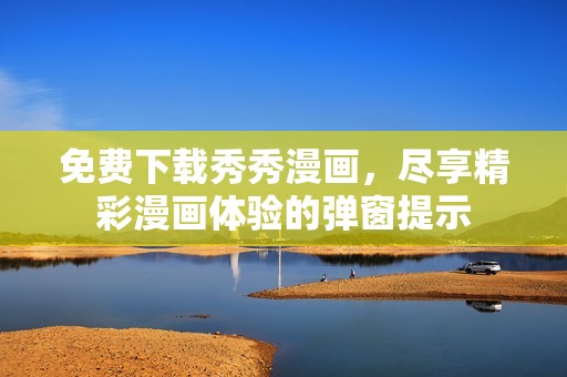 免费下载秀秀漫画，尽享精彩漫画体验的弹窗提示