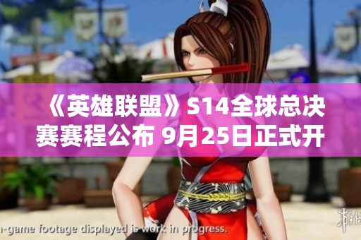 《英雄联盟》S14全球总决赛赛程公布 9月25日正式开赛