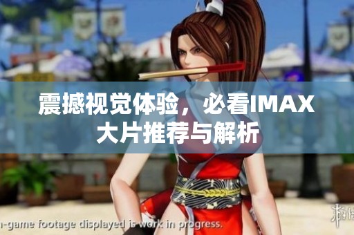 震撼视觉体验，必看IMAX大片推荐与解析