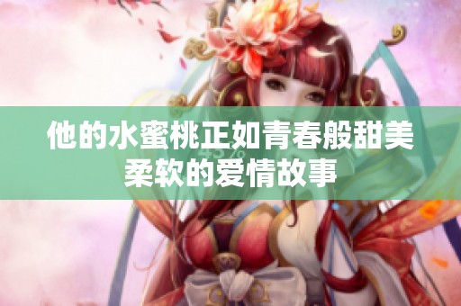 他的水蜜桃正如青春般甜美柔软的爱情故事