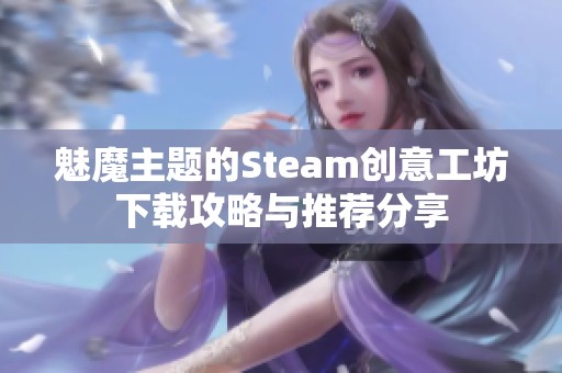 魅魔主题的Steam创意工坊下载攻略与推荐分享