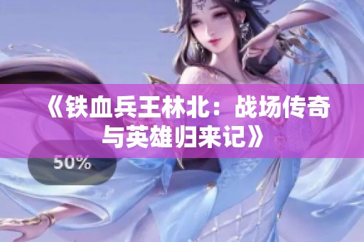 《铁血兵王林北：战场传奇与英雄归来记》