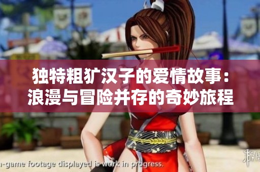 独特粗犷汉子的爱情故事：浪漫与冒险并存的奇妙旅程