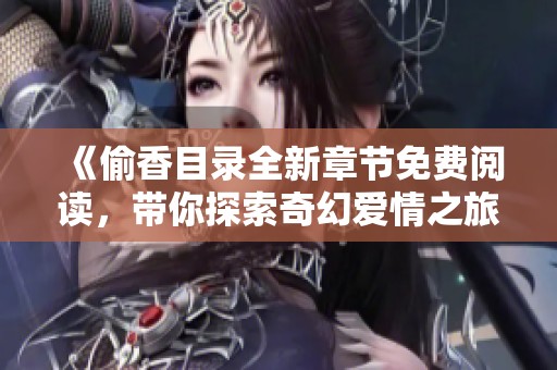 《偷香目录全新章节免费阅读，带你探索奇幻爱情之旅》
