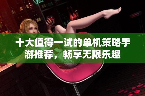 十大值得一试的单机策略手游推荐，畅享无限乐趣