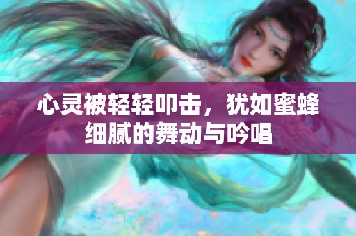 心灵被轻轻叩击，犹如蜜蜂细腻的舞动与吟唱