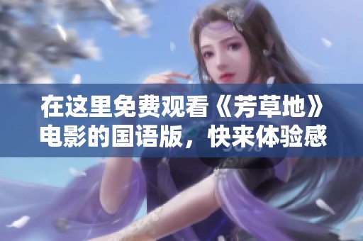 在这里免费观看《芳草地》电影的国语版，快来体验感动之旅！