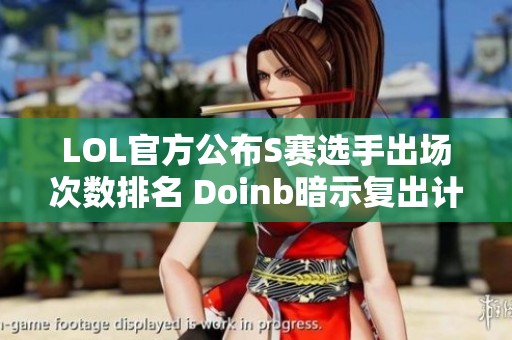 LOL官方公布S赛选手出场次数排名 Doinb暗示复出计划