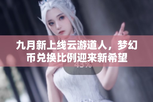 九月新上线云游道人，梦幻币兑换比例迎来新希望