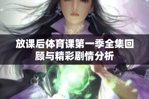 放课后体育课第一季全集回顾与精彩剧情分析