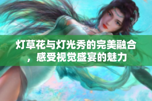 灯草花与灯光秀的完美融合，感受视觉盛宴的魅力