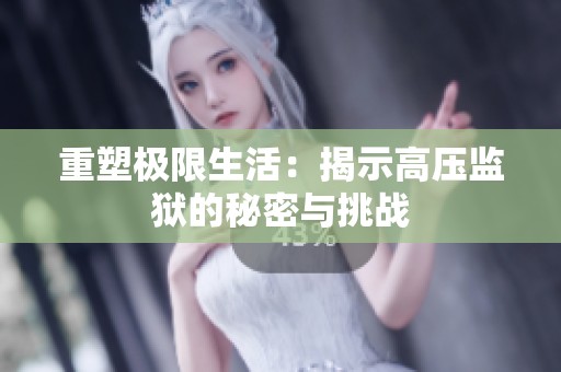 重塑极限生活：揭示高压监狱的秘密与挑战