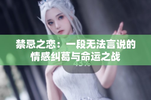 禁忌之恋：一段无法言说的情感纠葛与命运之战