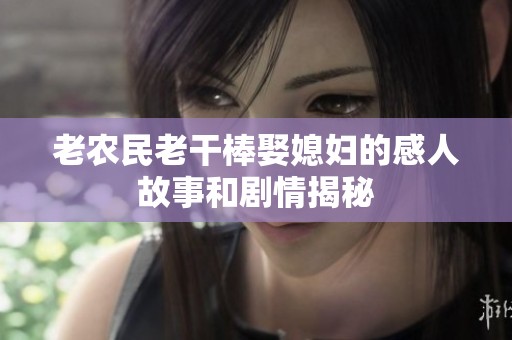 老农民老干棒娶媳妇的感人故事和剧情揭秘