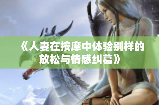 《人妻在按摩中体验别样的放松与情感纠葛》