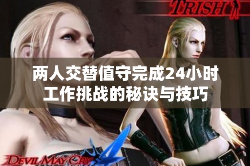 两人交替值守完成24小时工作挑战的秘诀与技巧