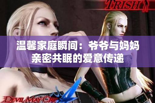 温馨家庭瞬间：爷爷与妈妈亲密共眠的爱意传递