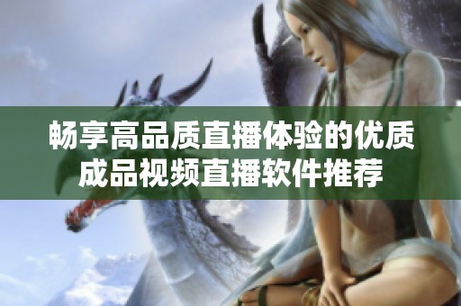畅享高品质直播体验的优质成品视频直播软件推荐
