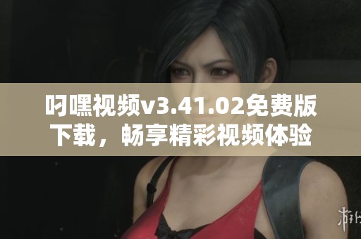 叼嘿视频v3.41.02免费版下载，畅享精彩视频体验