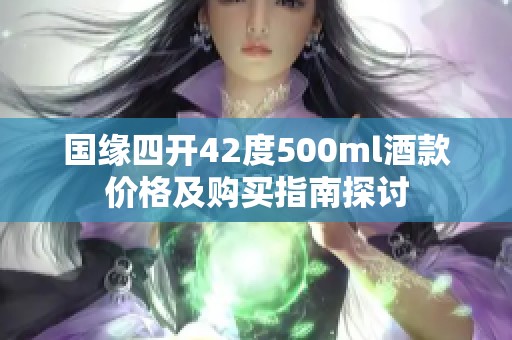 国缘四开42度500ml酒款价格及购买指南探讨