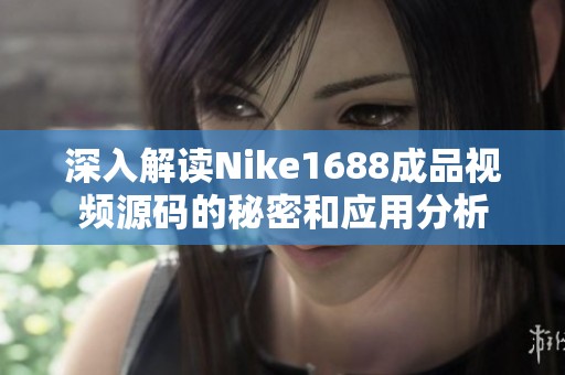 深入解读Nike1688成品视频源码的秘密和应用分析