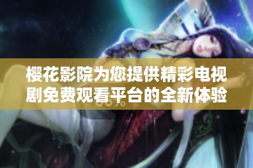 樱花影院为您提供精彩电视剧免费观看平台的全新体验
