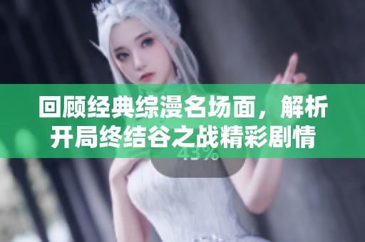 回顾经典综漫名场面，解析开局终结谷之战精彩剧情