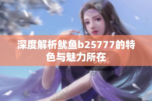 深度解析鱿鱼b25777的特色与魅力所在