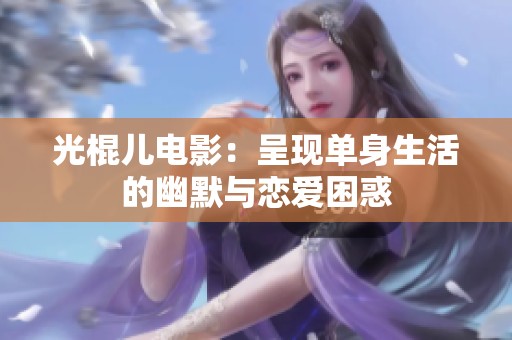 光棍儿电影：呈现单身生活的幽默与恋爱困惑