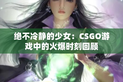 绝不冷静的少女：CSGO游戏中的火爆时刻回顾