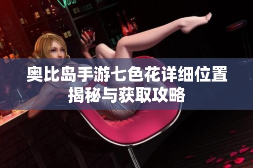 奥比岛手游七色花详细位置揭秘与获取攻略