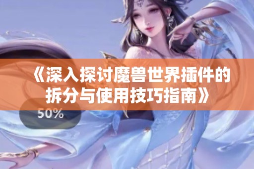 《深入探讨魔兽世界插件的拆分与使用技巧指南》