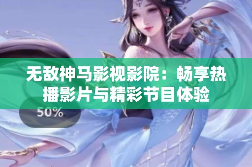 无敌神马影视影院：畅享热播影片与精彩节目体验