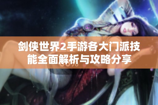 剑侠世界2手游各大门派技能全面解析与攻略分享