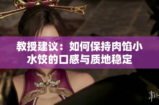 教授建议：如何保持肉馅小水饺的口感与质地稳定