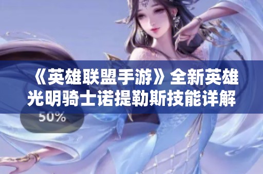《英雄联盟手游》全新英雄光明骑士诺提勒斯技能详解与策略分析