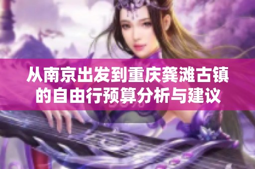 从南京出发到重庆龚滩古镇的自由行预算分析与建议